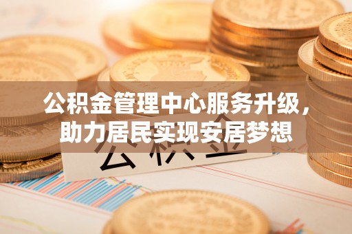 宝山公积金管理中心服务升级，助力居民实现安居梦想