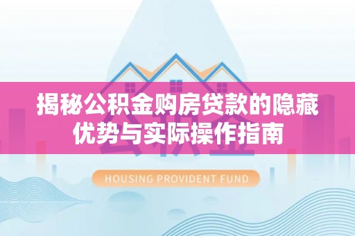 宝山揭秘公积金购房贷款的隐藏优势与实际操作指南