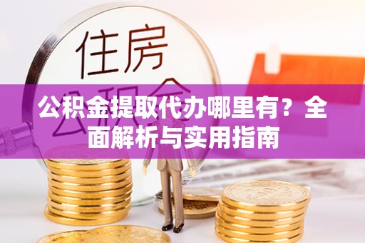 宝山公积金提取代办哪里有？全面解析与实用指南