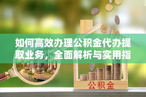 宝山如何高效办理公积金代办提取业务，全面解析与实用指南
