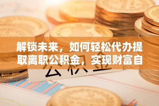 宝山解锁未来，如何轻松代办提取离职公积金，实现财富自由的第一步