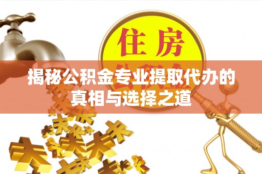 宝山揭秘公积金专业提取代办的真相与选择之道