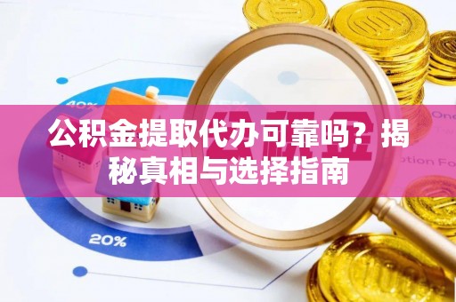 宝山公积金提取代办可靠吗？揭秘真相与选择指南