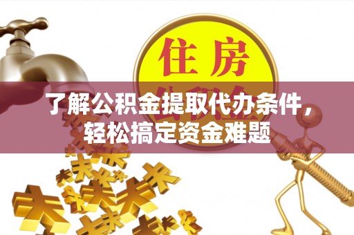 宝山了解公积金提取代办条件，轻松搞定资金难题