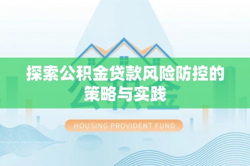 宝山探索公积金贷款风险防控的策略与实践