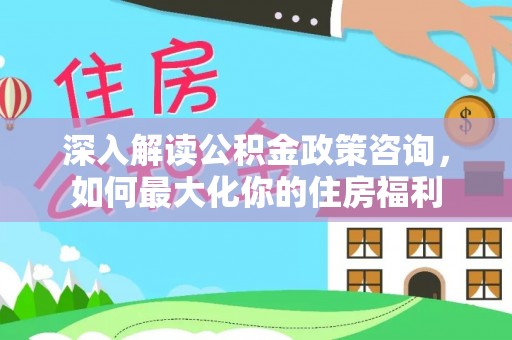 宝山深入解读公积金政策咨询，如何最大化你的住房福利