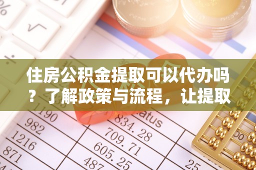 宝山住房公积金提取可以代办吗？了解政策与流程，让提取更便捷