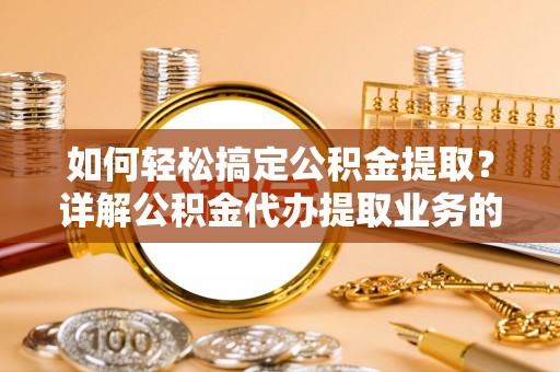 宝山如何轻松搞定公积金提取？详解公积金代办提取业务的便捷之道