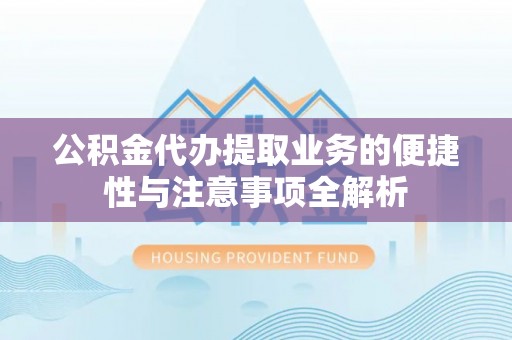 宝山公积金代办提取业务的便捷性与注意事项全解析