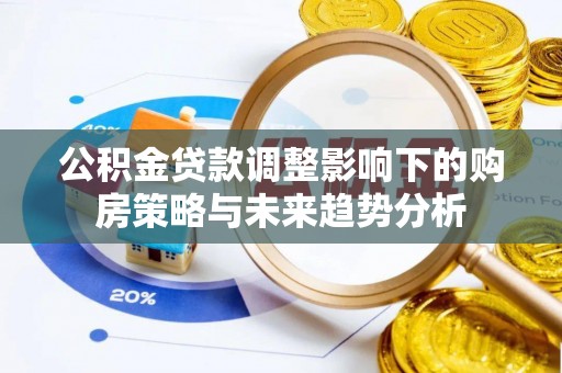 宝山公积金贷款调整影响下的购房策略与未来趋势分析