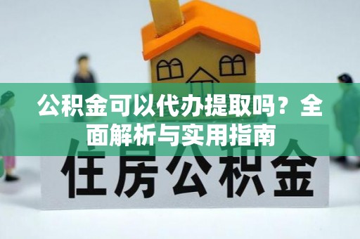 宝山公积金可以代办提取吗？全面解析与实用指南