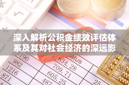 宝山深入解析公积金绩效评估体系及其对社会经济的深远影响