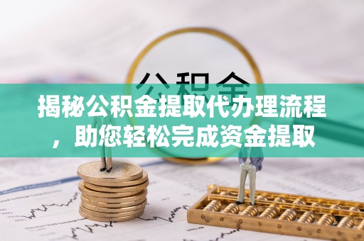 宝山揭秘公积金提取代办理流程，助您轻松完成资金提取