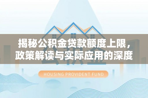 宝山揭秘公积金贷款额度上限，政策解读与实际应用的深度分析