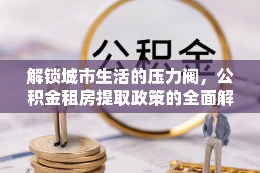 宝山解锁城市生活的压力阀，公积金租房提取政策的全面解析与实践指南