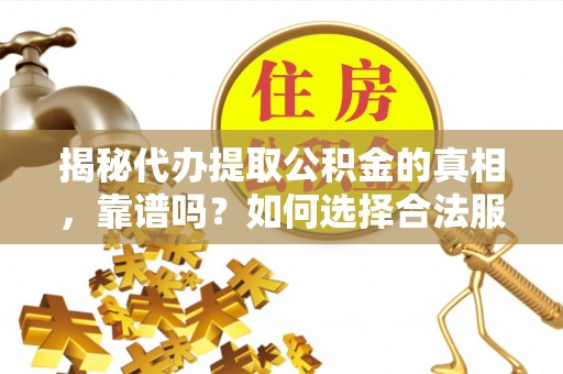 宝山揭秘代办提取公积金的真相，靠谱吗？如何选择合法服务？