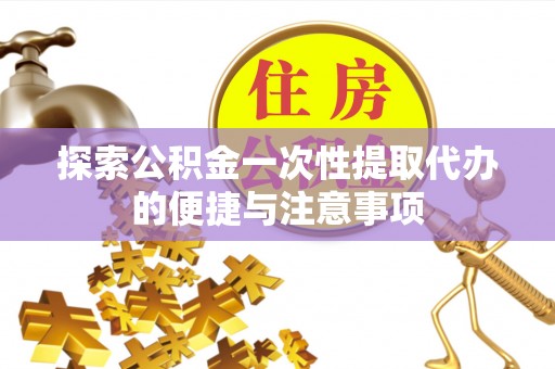 宝山探索公积金一次性提取代办的便捷与注意事项