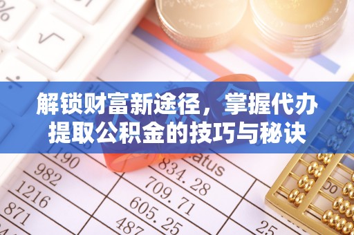 宝山解锁财富新途径，掌握代办提取公积金的技巧与秘诀