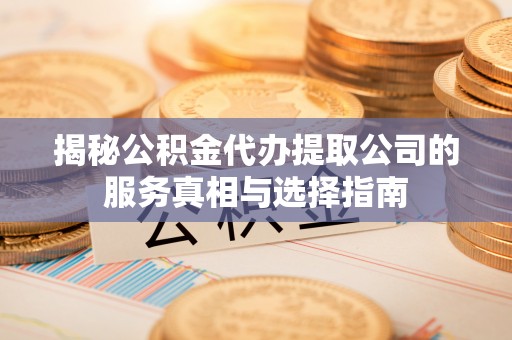 宝山揭秘公积金代办提取公司的服务真相与选择指南