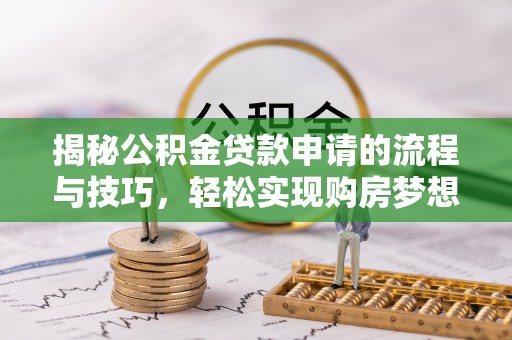 宝山揭秘公积金贷款申请的流程与技巧，轻松实现购房梦想