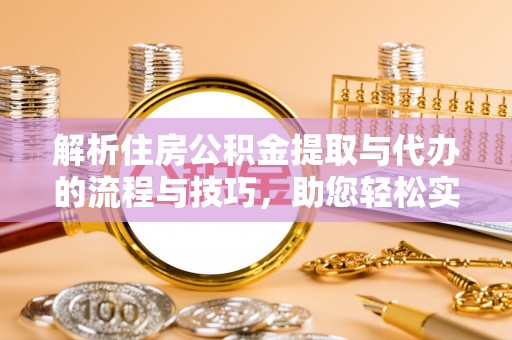宝山解析住房公积金提取与代办的流程与技巧，助您轻松实现资金流动