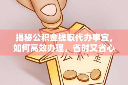 宝山揭秘公积金提取代办事宜，如何高效办理，省时又省心？