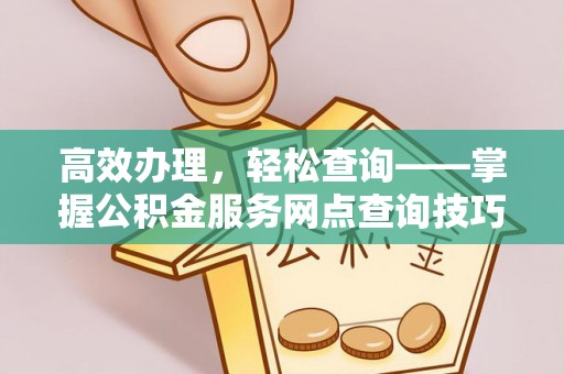 宝山高效办理，轻松查询——掌握公积金服务网点查询技巧