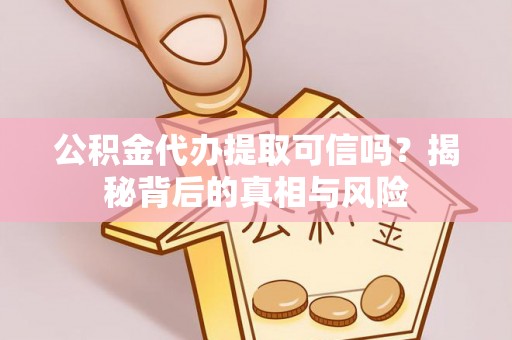 宝山公积金代办提取可信吗？揭秘背后的真相与风险
