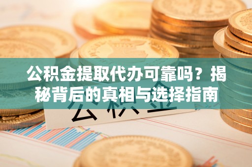 宝山公积金提取代办可靠吗？揭秘背后的真相与选择指南