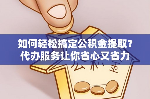 宝山如何轻松搞定公积金提取？代办服务让你省心又省力
