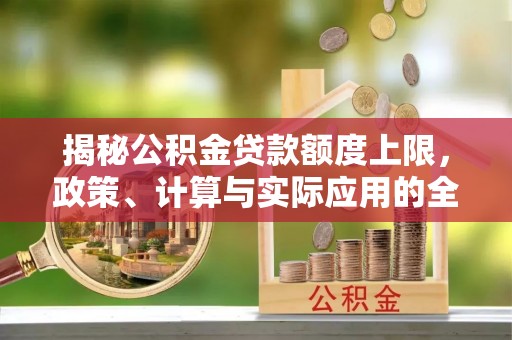 宝山揭秘公积金贷款额度上限，政策、计算与实际应用的全面解析