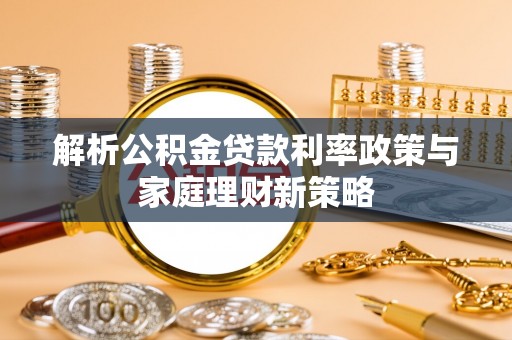 宝山解析公积金贷款利率政策与家庭理财新策略