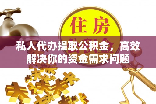 宝山私人代办提取公积金，高效解决你的资金需求问题