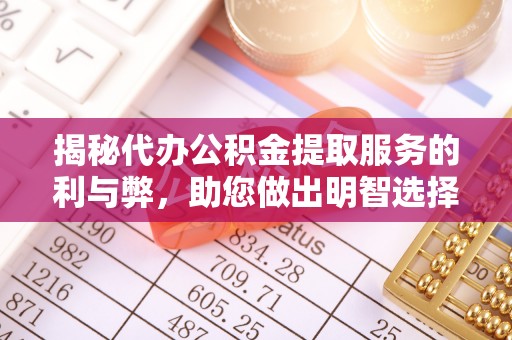 宝山揭秘代办公积金提取服务的利与弊，助您做出明智选择