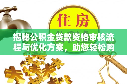 宝山揭秘公积金贷款资格审核流程与优化方案，助您轻松购房