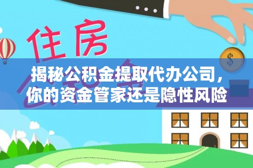 宝山揭秘公积金提取代办公司，你的资金管家还是隐性风险？