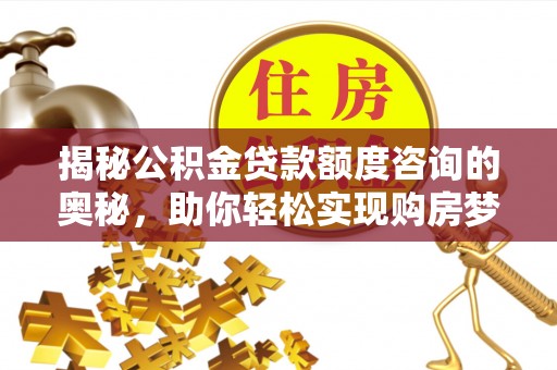 宝山揭秘公积金贷款额度咨询的奥秘，助你轻松实现购房梦想