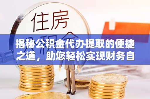 宝山揭秘公积金代办提取的便捷之道，助您轻松实现财务自由