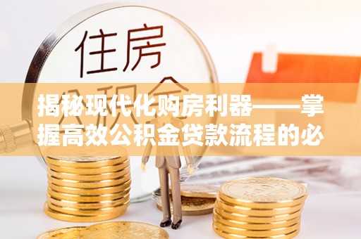 宝山揭秘现代化购房利器——掌握高效公积金贷款流程的必备指南