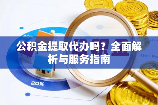 宝山公积金提取代办吗？全面解析与服务指南