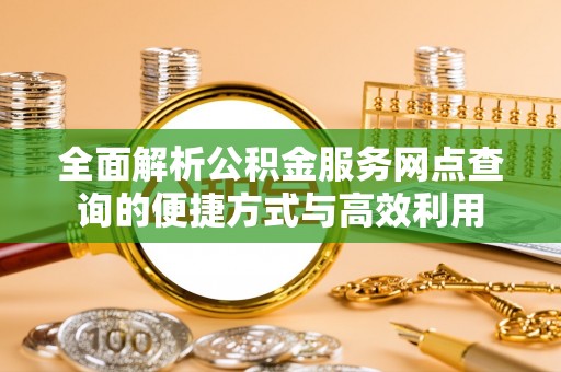宝山全面解析公积金服务网点查询的便捷方式与高效利用