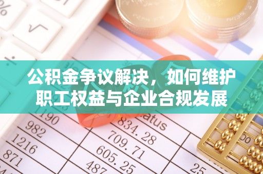 宝山公积金争议解决，如何维护职工权益与企业合规发展