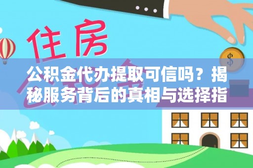 宝山公积金代办提取可信吗？揭秘服务背后的真相与选择指南