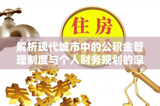 宝山解析现代城市中的公积金管理制度与个人财务规划的深度关联