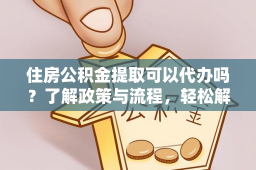 宝山住房公积金提取可以代办吗？了解政策与流程，轻松解决你的疑问