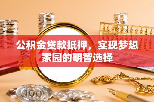 宝山公积金贷款抵押，实现梦想家园的明智选择