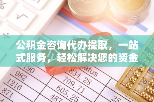 宝山公积金咨询代办提取，一站式服务，轻松解决您的资金需求