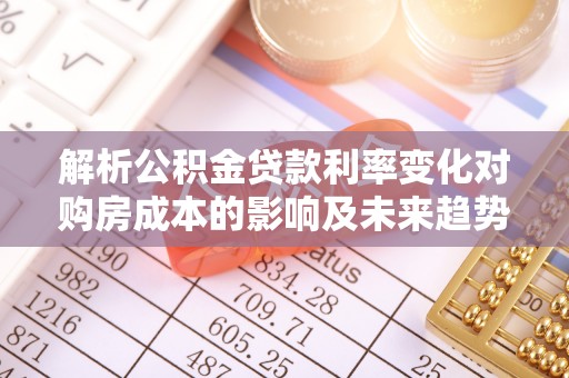 宝山解析公积金贷款利率变化对购房成本的影响及未来趋势