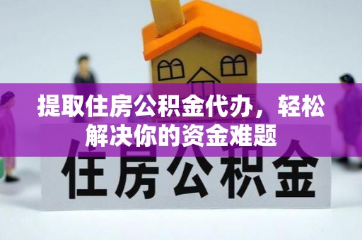 宝山提取住房公积金代办，轻松解决你的资金难题