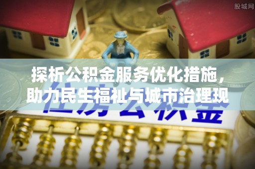 宝山探析公积金服务优化措施，助力民生福祉与城市治理现代化